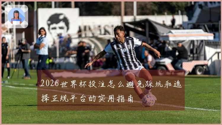 2026世界杯投注怎么避免踩坑和选择正规平台的实用指南