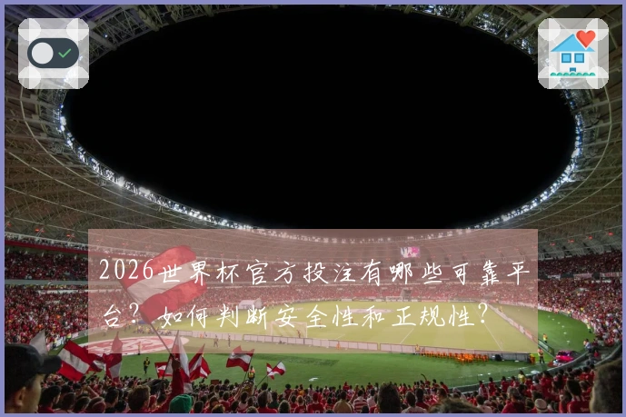 2026世界杯官方投注有哪些可靠平台?如何判断安全性和正规性?